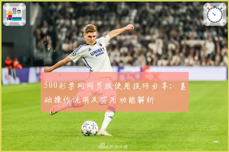 500彩票网网页版使用技巧分享：基础操作说明及实用功能解析