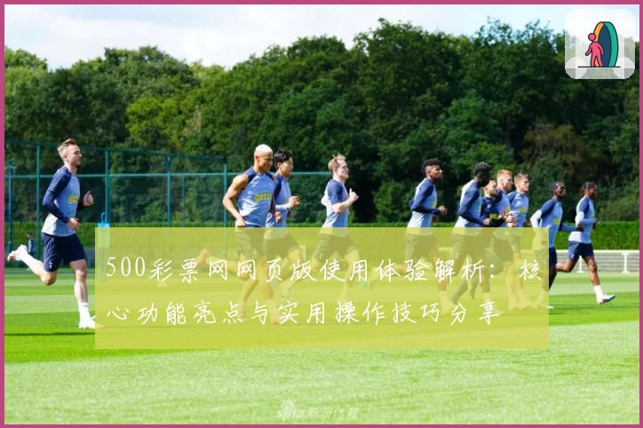 500彩票网网页版使用体验解析：核心功能亮点与实用操作技巧分享