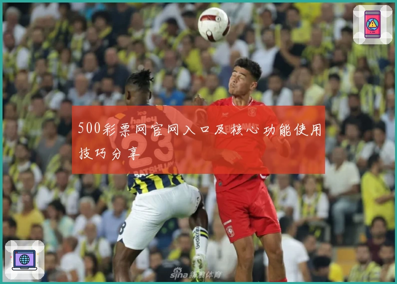 500彩票网官网入口及核心功能使用技巧分享