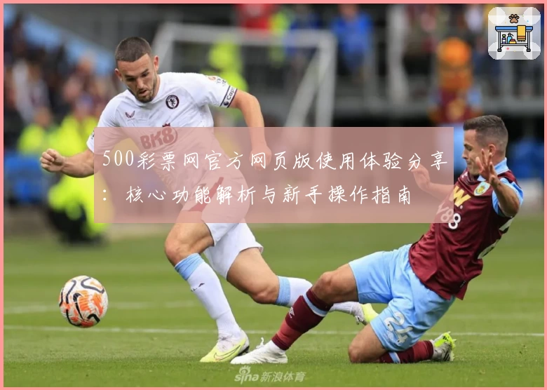 500彩票网官方网页版使用体验分享：核心功能解析与新手操作指南