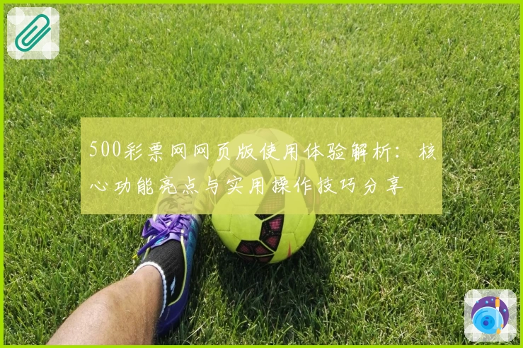 500彩票网网页版使用体验解析：核心功能亮点与实用操作技巧分享