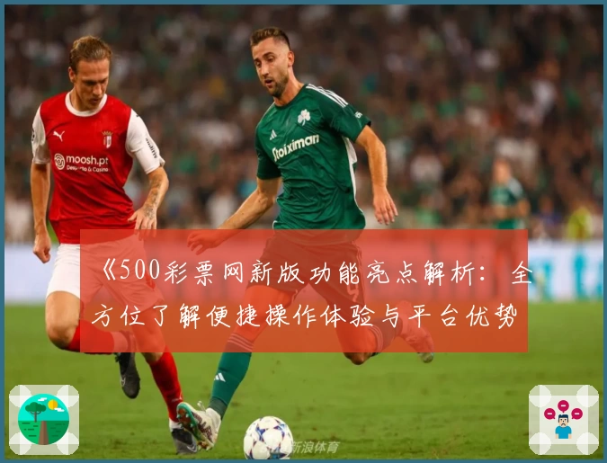 《500彩票网新版功能亮点解析：全方位了解便捷操作体验与平台优势》