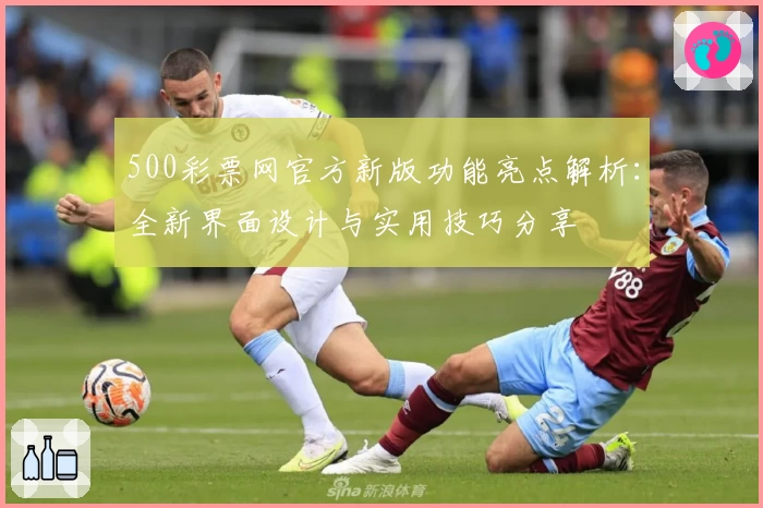 500彩票网官方新版功能亮点解析：全新界面设计与实用技巧分享