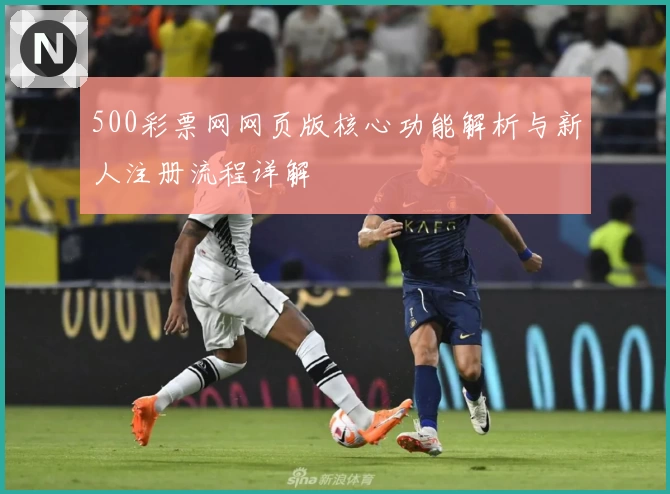 500彩票网网页版核心功能解析与新人注册流程详解