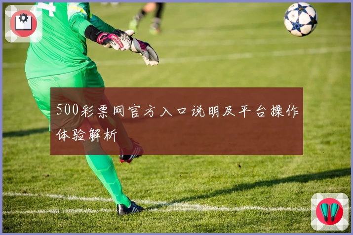 500彩票网官方入口说明及平台操作体验解析