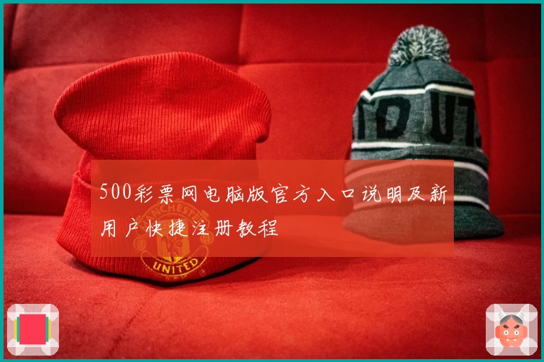 500彩票网电脑版官方入口说明及新用户快捷注册教程