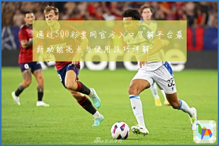 通过500彩票网官方入口了解平台最新功能亮点与使用技巧详解