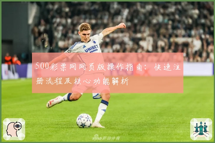 500彩票网网页版操作指南：快速注册流程及核心功能解析