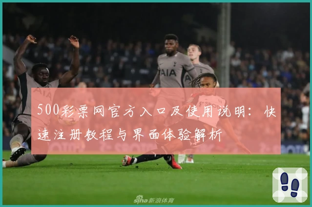 500彩票网官方入口及使用说明：快速注册教程与界面体验解析