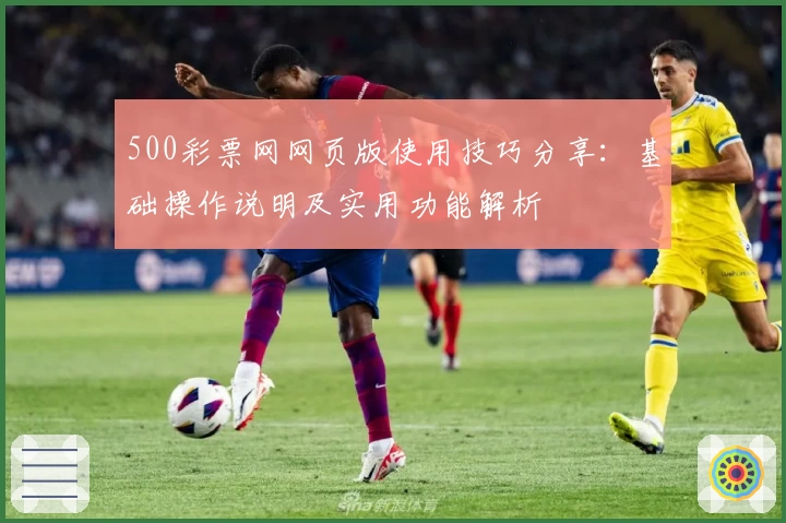 500彩票网网页版使用技巧分享:基础操作说明及实用功能解析