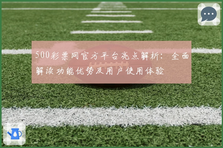 500彩票网官方平台亮点解析：全面解读功能优势及用户使用体验